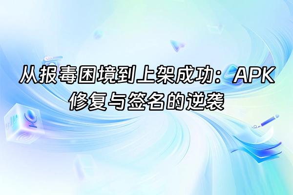 +从报毒困境到上架成功：APK修复与签名的逆袭+