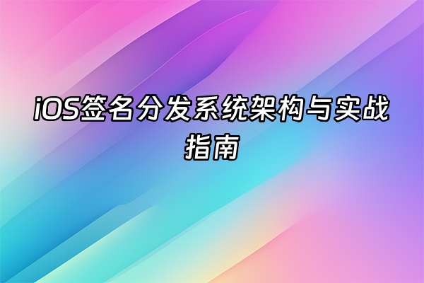 +iOS签名分发系统架构与实战指南+