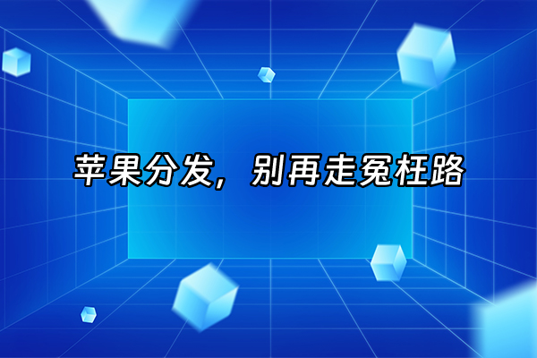 +苹果分发，别再走冤枉路+
