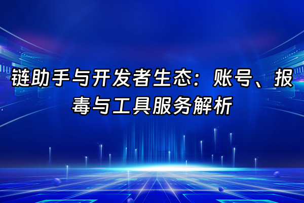 +链助手与开发者生态：账号、报毒与工具服务解析+