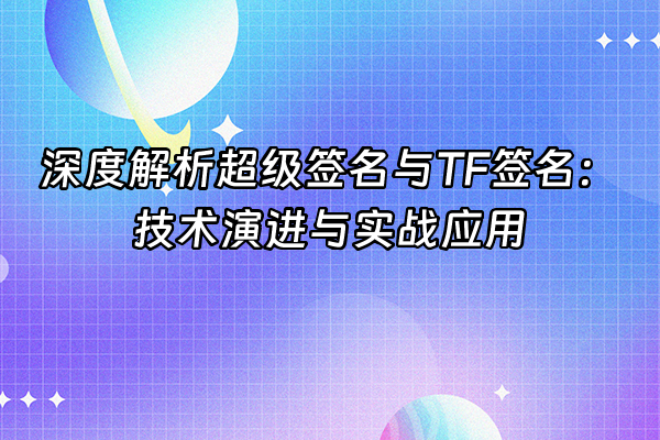 +深度解析超级签名与TF签名：技术演进与实战应用+