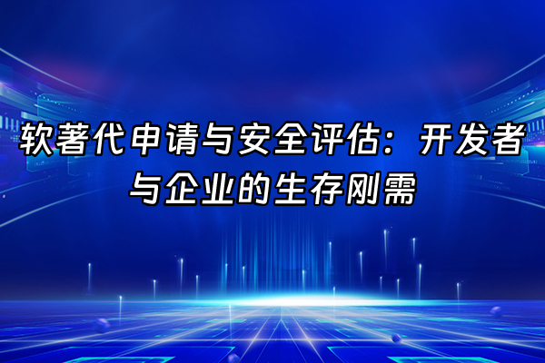 +软著代申请与安全评估：开发者与企业的生存刚需+