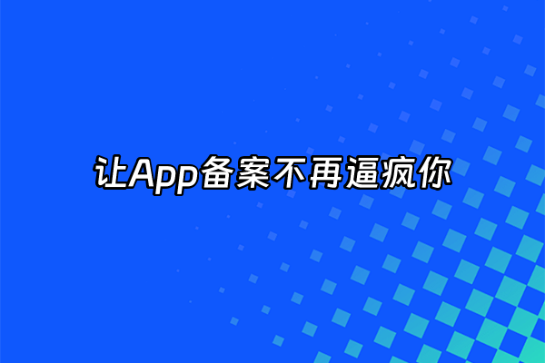 +让App备案不再逼疯你+