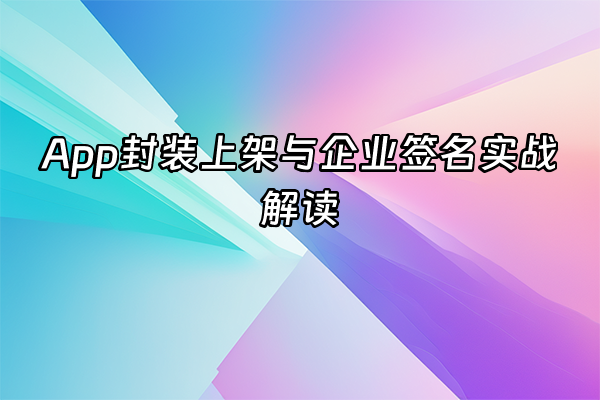+App封装上架与企业签名实战解读+