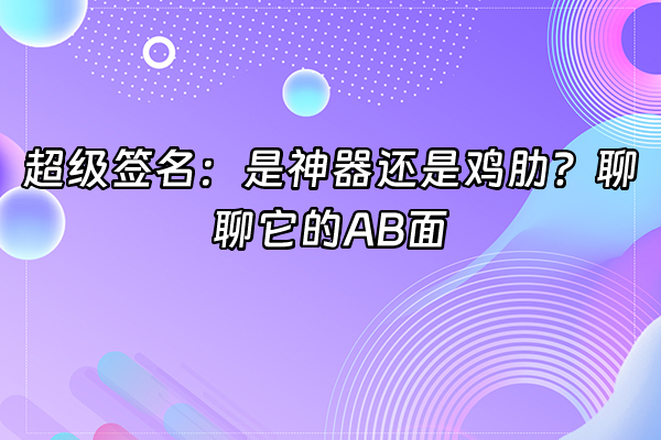 +超级签名：是神器还是鸡肋？聊聊它的AB面+