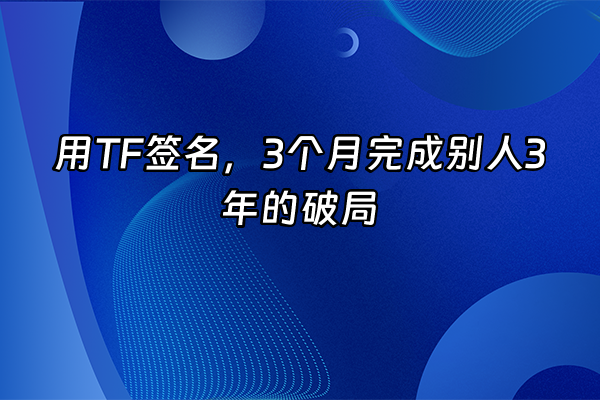 +用TF签名，3个月完成别人3年的破局+
