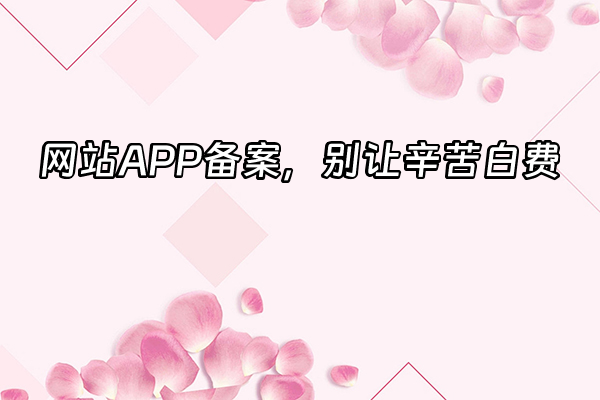 +网站APP备案，别让辛苦白费+