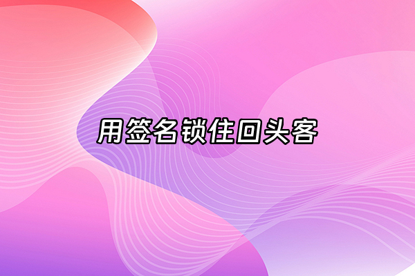 +用签名锁住回头客+