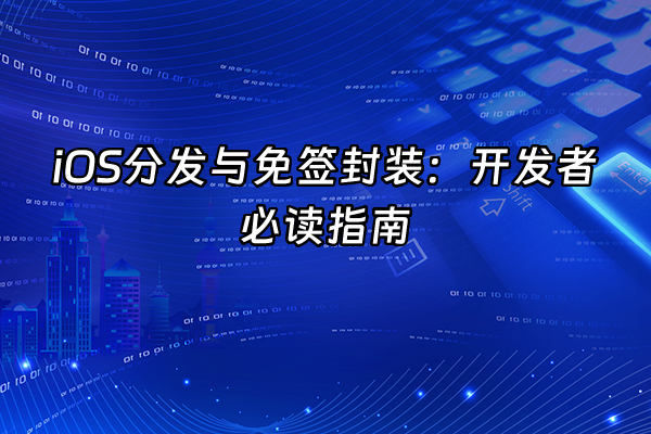+iOS分发与免签封装：开发者必读指南+