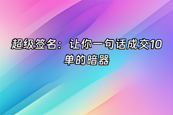 +超级签名：让你一句话成交10单的暗器+