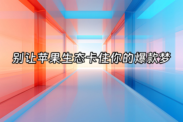 +别让苹果生态卡住你的爆款梦+