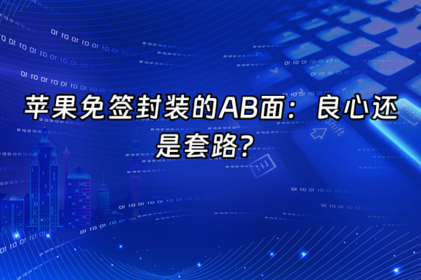 +苹果免签封装的AB面：良心还是套路？+