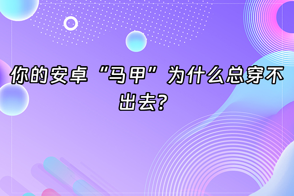 +你的安卓“马甲”为什么总穿不出去？+