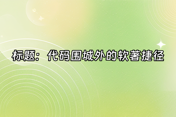 +标题：代码围城外的软著捷径+