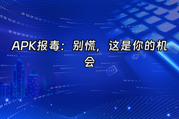 +APK报毒：别慌，这是你的机会+