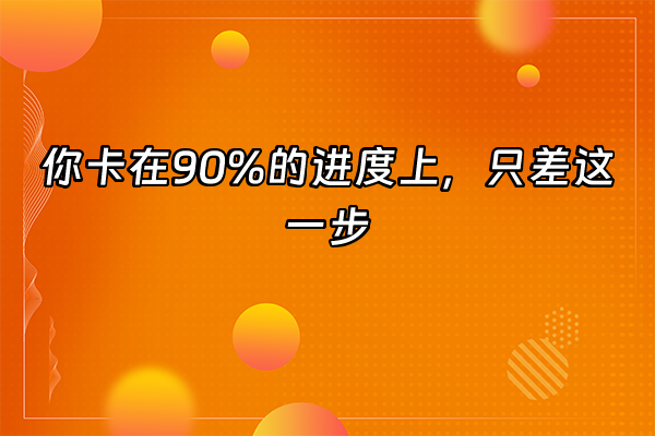 +你卡在90%的进度上，只差这一步+