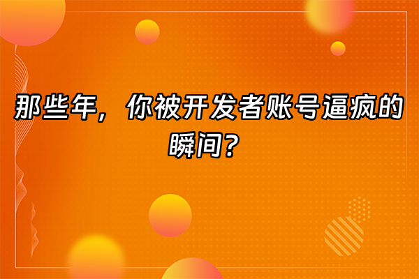+那些年，你被开发者账号逼疯的瞬间？+