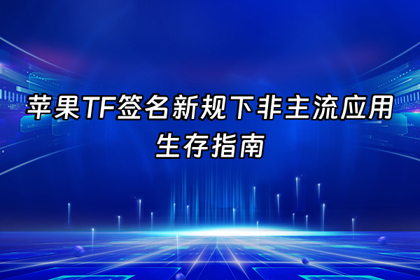 +苹果TF签名新规下非主流应用生存指南+