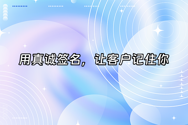 +用真诚签名，让客户记住你+
