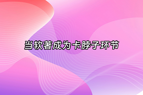 +当软著成为卡脖子环节+