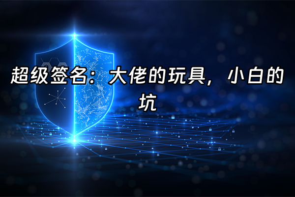 +超级签名：大佬的玩具，小白的坑+