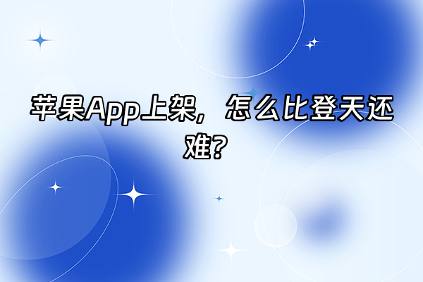 +苹果App上架，怎么比登天还难？+