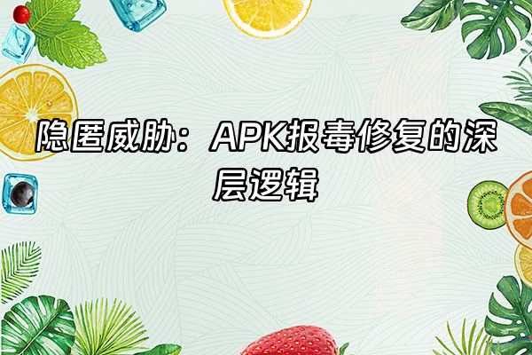 +隐匿威胁：APK报毒修复的深层逻辑+
