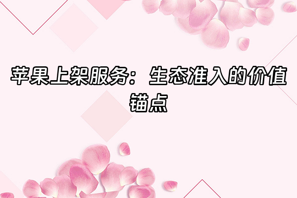 +苹果上架服务：生态准入的价值锚点+