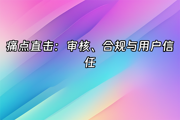 +痛点直击：审核、合规与用户信任+