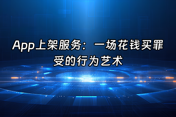 +App上架服务：一场花钱买罪受的行为艺术+
