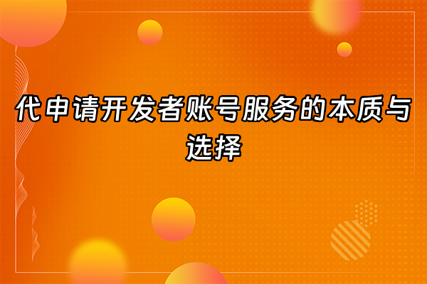 +代申请开发者账号服务的本质与选择+