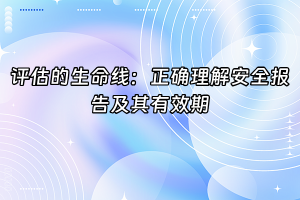 +评估的生命线：正确理解安全报告及其有效期+