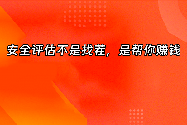 +安全评估不是找茬，是帮你赚钱+