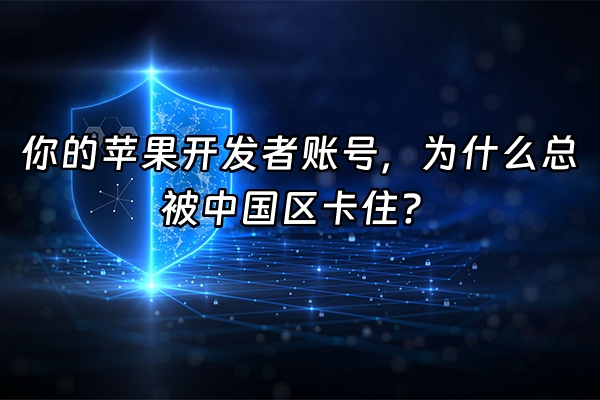+你的苹果开发者账号，为什么总被中国区卡住？+