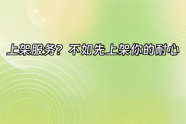 +上架服务？不如先上架你的耐心+