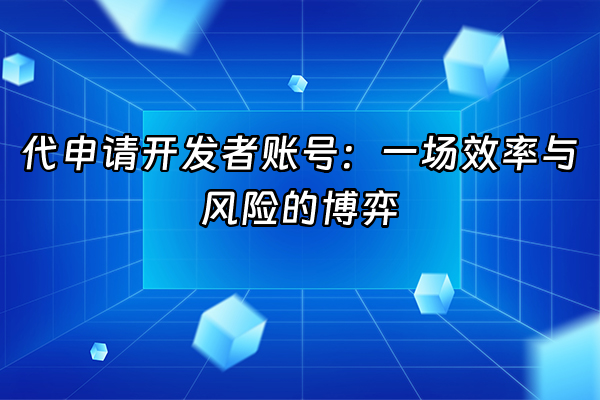 +代申请开发者账号：一场效率与风险的博弈+