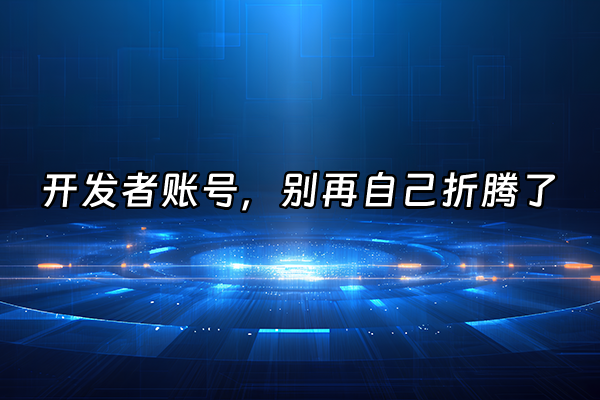 +开发者账号，别再自己折腾了+