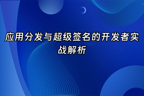 +应用分发与超级签名的开发者实战解析+
