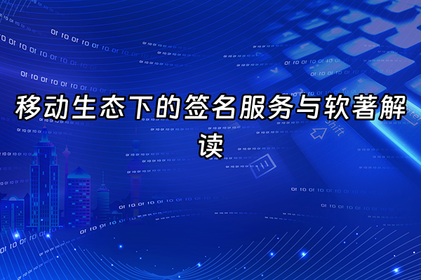+移动生态下的签名服务与软著解读+