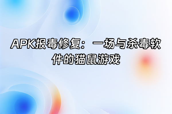 +APK报毒修复：一场与杀毒软件的猫鼠游戏+