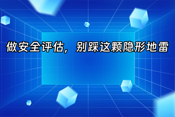 +做安全评估，别踩这颗隐形地雷+