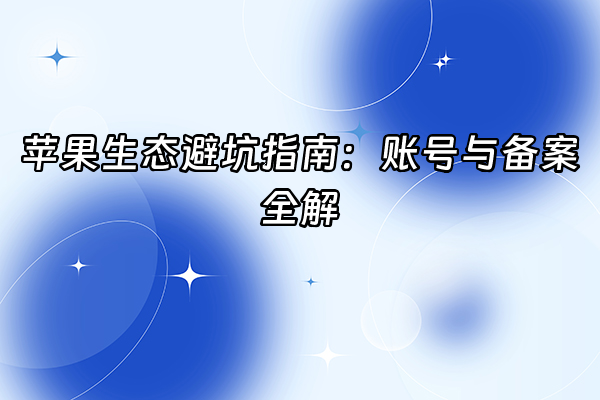 +苹果生态避坑指南：账号与备案全解+