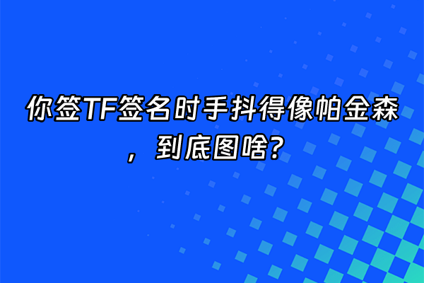 +你签TF签名时手抖得像帕金森，到底图啥？+