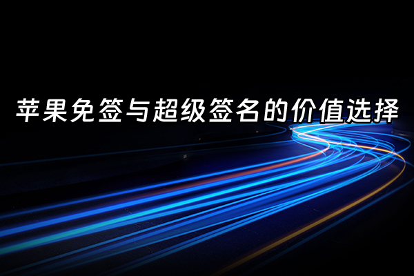 +苹果免签与超级签名的价值选择+