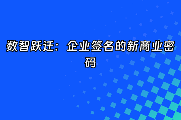 +数智跃迁：企业签名的新商业密码+