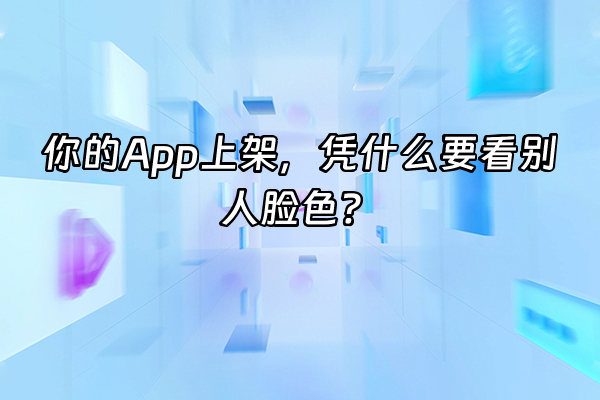 +你的App上架，凭什么要看别人脸色？+
