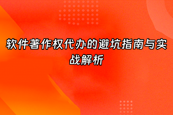 +软件著作权代办的避坑指南与实战解析+