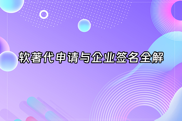 +软著代申请与企业签名全解+
