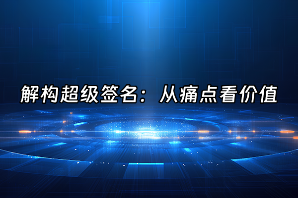 +解构超级签名：从痛点看价值+