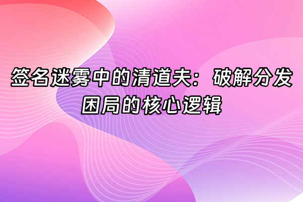 +签名迷雾中的清道夫：破解分发困局的核心逻辑+